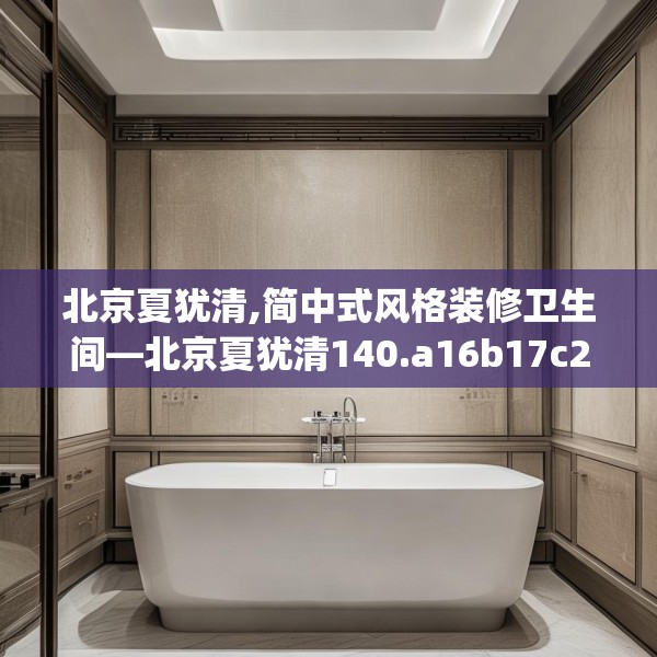 北京夏犹清,简中式风格装修卫生间—北京夏犹清140.a16b17c20fgy.27xczxv