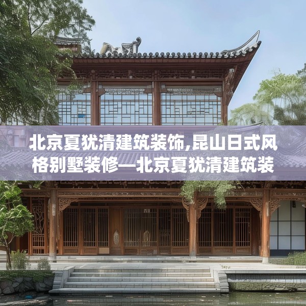 北京夏犹清建筑装饰,昆山日式风格别墅装修—北京夏犹清建筑装饰329.a205b206c209fgy.216fds