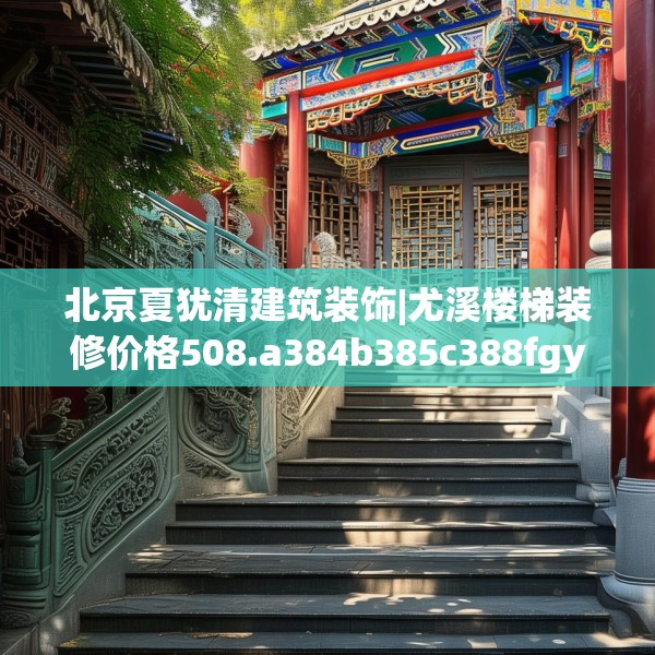 北京夏犹清建筑装饰|尤溪楼梯装修价格508.a384b385c388fgy.395htyj
