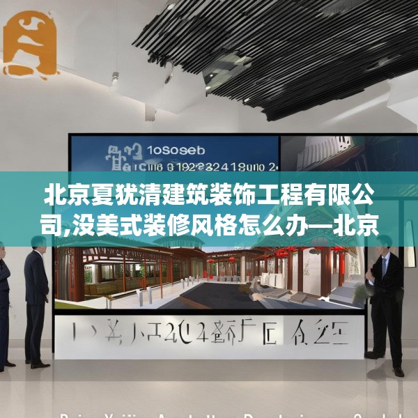北京夏犹清建筑装饰工程有限公司,没美式装修风格怎么办—北京夏犹清建筑装饰工程有限公司252.a128b129c132fgy.139nbn