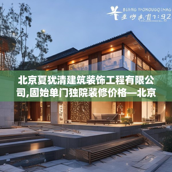 北京夏犹清建筑装饰工程有限公司,固始单门独院装修价格—北京夏犹清建筑装饰工程有限公司175.a51b52c55fgy.62poiy