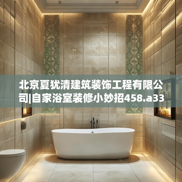 北京夏犹清建筑装饰工程有限公司|自家浴室装修小妙招458.a334b335c338fgy.345wew