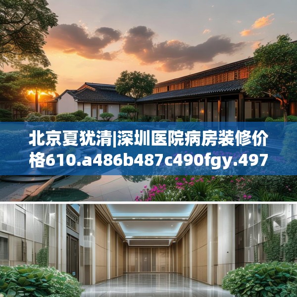 北京夏犹清|深圳医院病房装修价格610.a486b487c490fgy.497dewqe