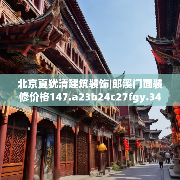 北京夏犹清建筑装饰|郎溪门面装修价格147.a23b24c27fgy.34uyk