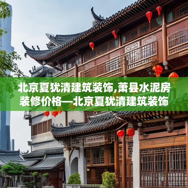 北京夏犹清建筑装饰,萧县水泥房装修价格—北京夏犹清建筑装饰437.a313b314c317fgy.324fds