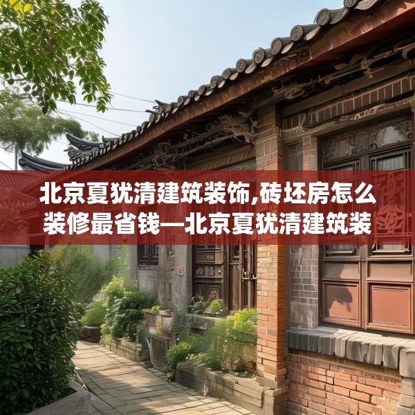 北京夏犹清建筑装饰,砖坯房怎么装修最省钱—北京夏犹清建筑装饰578.a454b455c458fgy.46576659