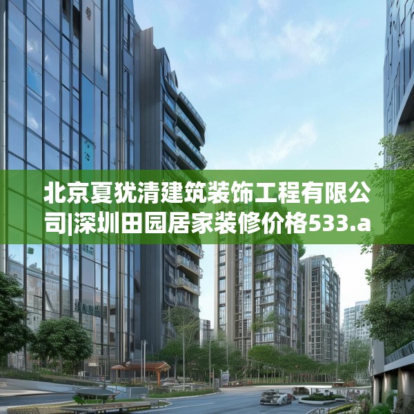 北京夏犹清建筑装饰工程有限公司|深圳田园居家装修价格533.a409b410c413fgy.420cvcx