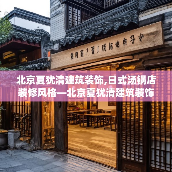 北京夏犹清建筑装饰,日式汤锅店装修风格—北京夏犹清建筑装饰362.a238b239c242fgy.24976671