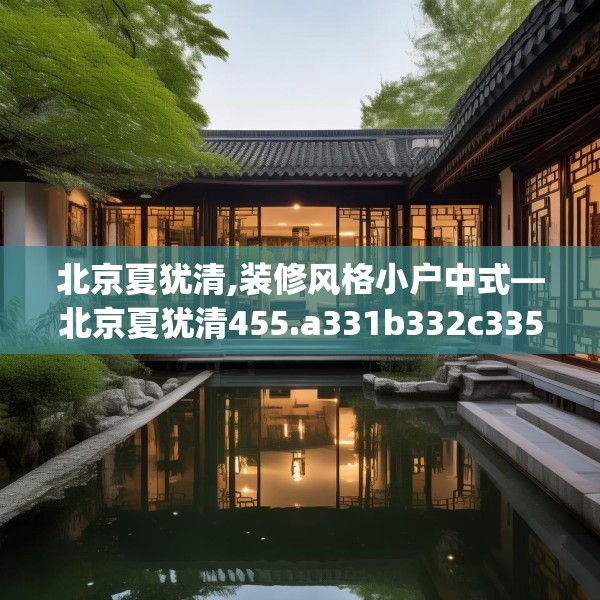 北京夏犹清,装修风格小户中式—北京夏犹清455.a331b332c335fgy.342fds