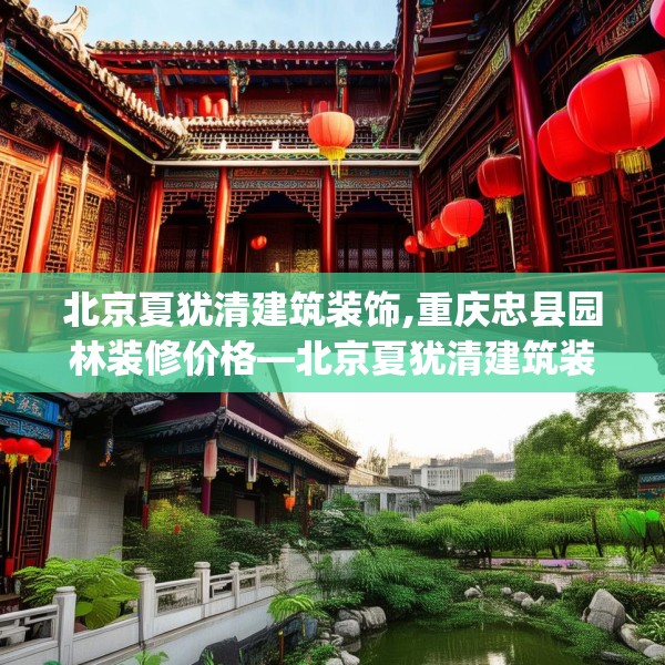 北京夏犹清建筑装饰,重庆忠县园林装修价格—北京夏犹清建筑装饰276.a152b153c156fgy.163dsfds