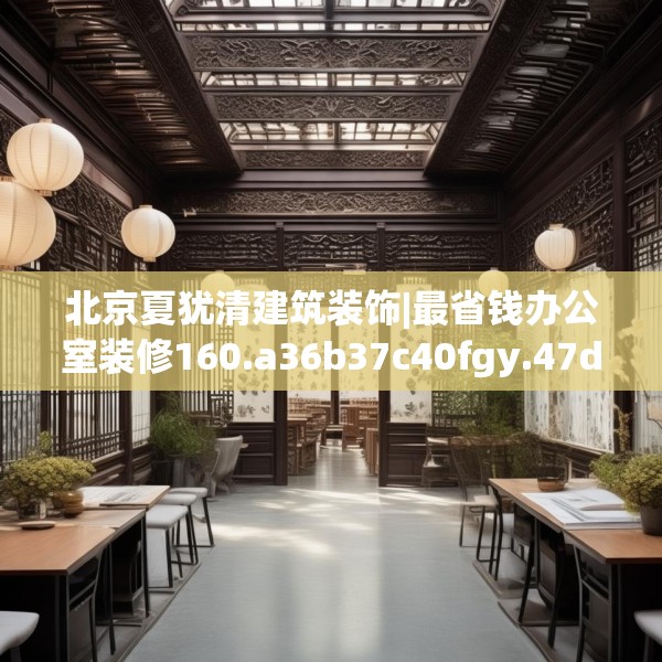 北京夏犹清建筑装饰|最省钱办公室装修160.a36b37c40fgy.47dewqe