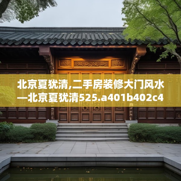 北京夏犹清,二手房装修大门风水—北京夏犹清525.a401b402c405fgy.412uyk