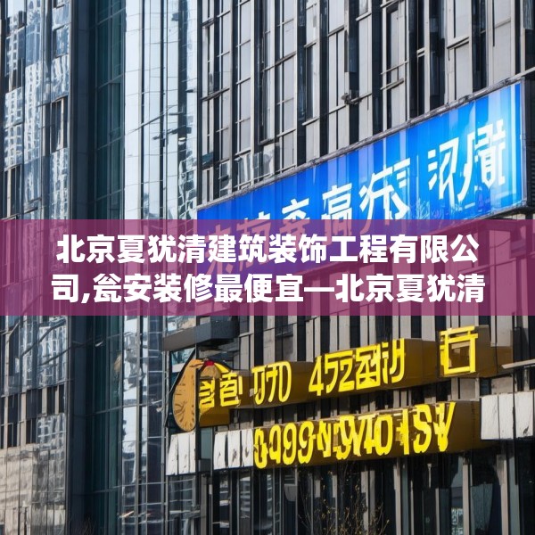 北京夏犹清建筑装饰工程有限公司,瓮安装修最便宜—北京夏犹清建筑装饰工程有限公司602.a478b479c482fgy.489wew