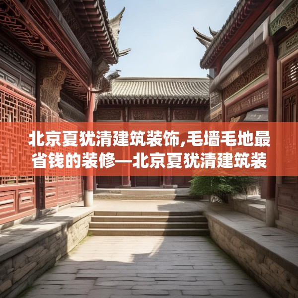 北京夏犹清建筑装饰,毛墙毛地最省钱的装修—北京夏犹清建筑装饰264.a140b141c144fgy.151lkjl