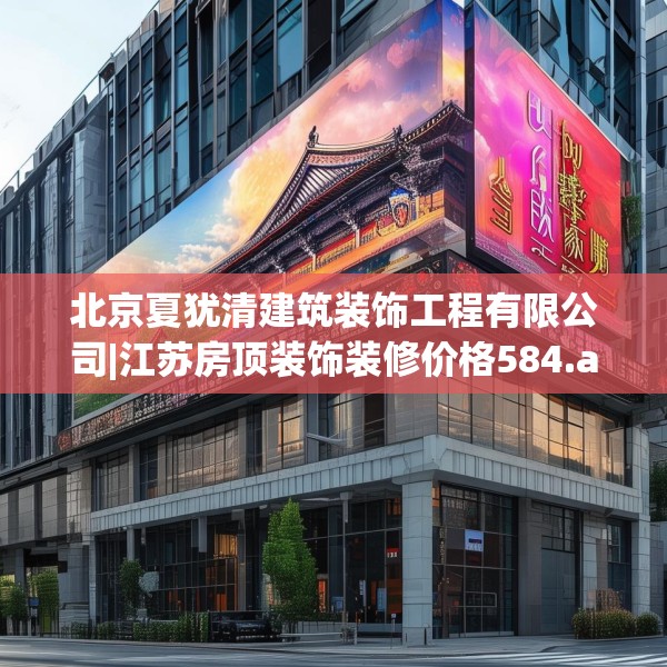北京夏犹清建筑装饰工程有限公司|江苏房顶装饰装修价格584.a460b461c464fgy.471wew