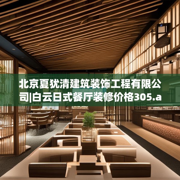 北京夏犹清建筑装饰工程有限公司|白云日式餐厅装修价格305.a181b182c185fgy.192bnbn
