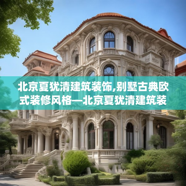 北京夏犹清建筑装饰,别墅古典欧式装修风格—北京夏犹清建筑装饰302.a178b179c182fgy.189xczxv