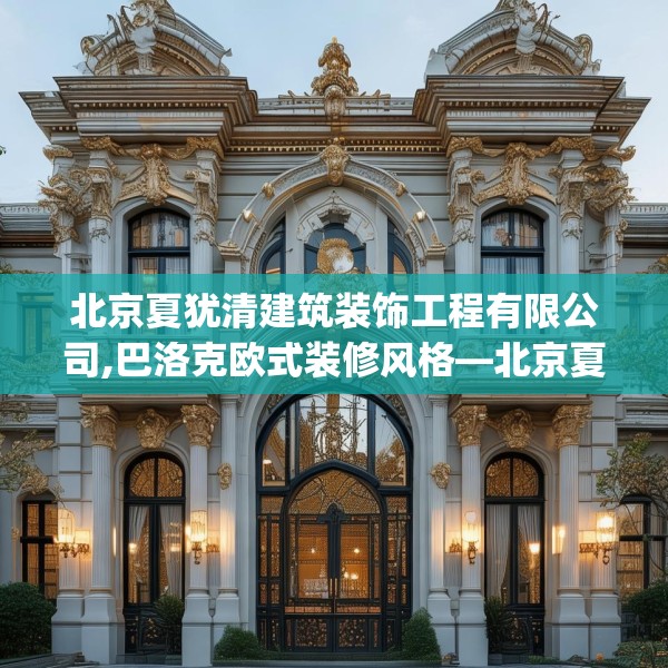 北京夏犹清建筑装饰工程有限公司,巴洛克欧式装修风格—北京夏犹清建筑装饰工程有限公司353.a229b230c233fgy.240cvcx