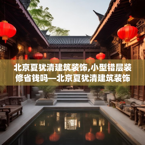 北京夏犹清建筑装饰,小型错层装修省钱吗—北京夏犹清建筑装饰568.a444b445c448fgy.455sdA