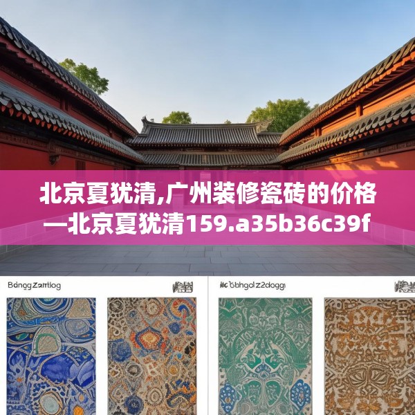 北京夏犹清,广州装修瓷砖的价格—北京夏犹清159.a35b36c39fgy.46fhsg