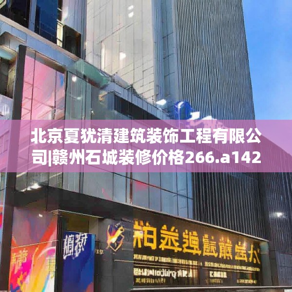 北京夏犹清建筑装饰工程有限公司|赣州石城装修价格266.a142b143c146fgy.153xczxv