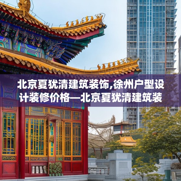 北京夏犹清建筑装饰,徐州户型设计装修价格—北京夏犹清建筑装饰226.a102b103c106fgy.113sdA