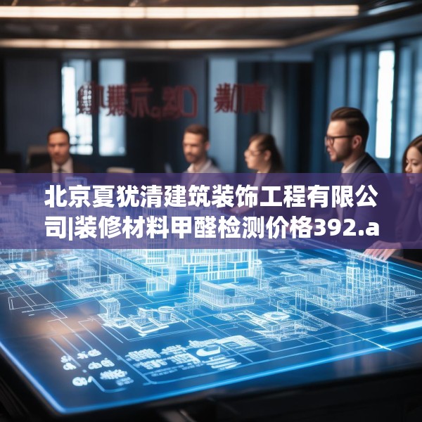 北京夏犹清建筑装饰工程有限公司|装修材料甲醛检测价格392.a268b269c272fgy.279xczxv