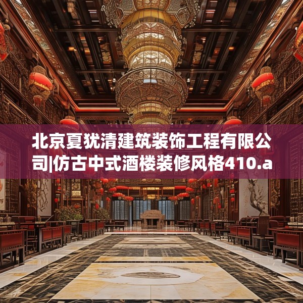 北京夏犹清建筑装饰工程有限公司|仿古中式酒楼装修风格410.a286b287c290fgy.297xczxv