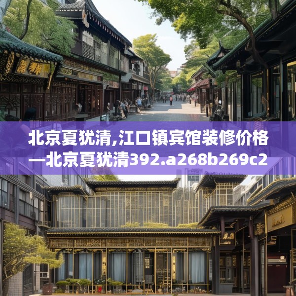 北京夏犹清,江口镇宾馆装修价格—北京夏犹清392.a268b269c272fgy.279xczxv