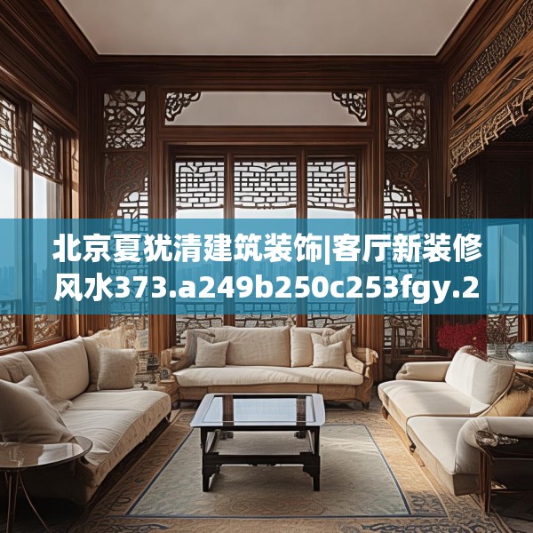 北京夏犹清建筑装饰|客厅新装修风水373.a249b250c253fgy.260poiy