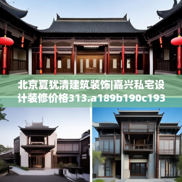 北京夏犹清建筑装饰|嘉兴私宅设计装修价格313.a189b190c193fgy.200fdsfds