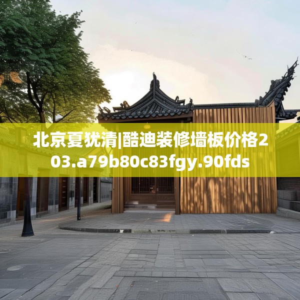 北京夏犹清|酷迪装修墙板价格203.a79b80c83fgy.90fds