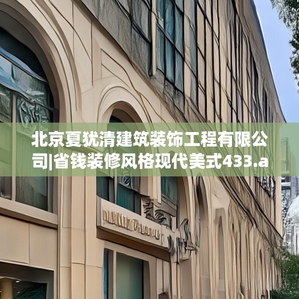 北京夏犹清建筑装饰工程有限公司|省钱装修风格现代美式433.a309b310c313fgy.320jhhj