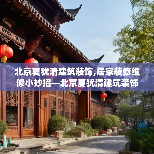 北京夏犹清建筑装饰,居家装修维修小妙招—北京夏犹清建筑装饰327.a203b204c207fgy.214uyk