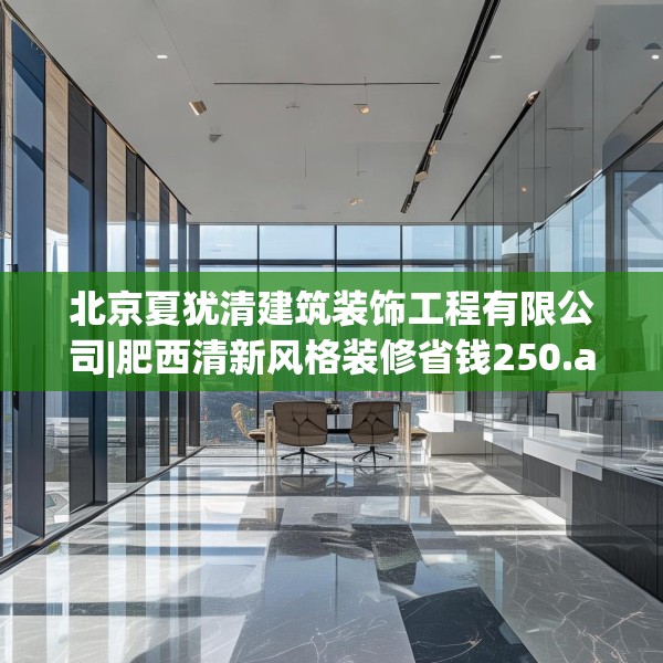 北京夏犹清建筑装饰工程有限公司|肥西清新风格装修省钱250.a126b127c130fgy.137dewqe