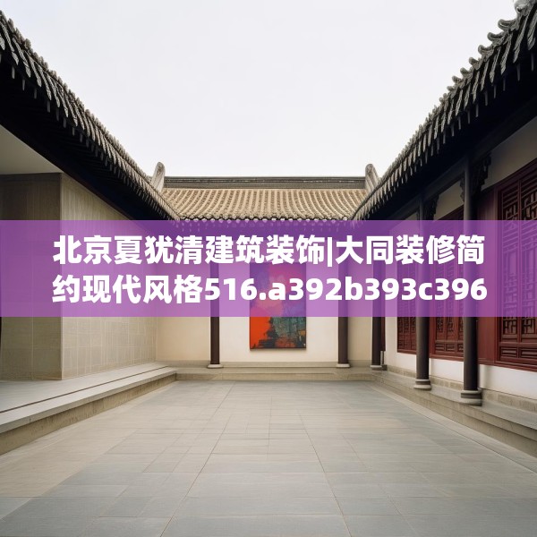 北京夏犹清建筑装饰|大同装修简约现代风格516.a392b393c396fgy.403lkjl