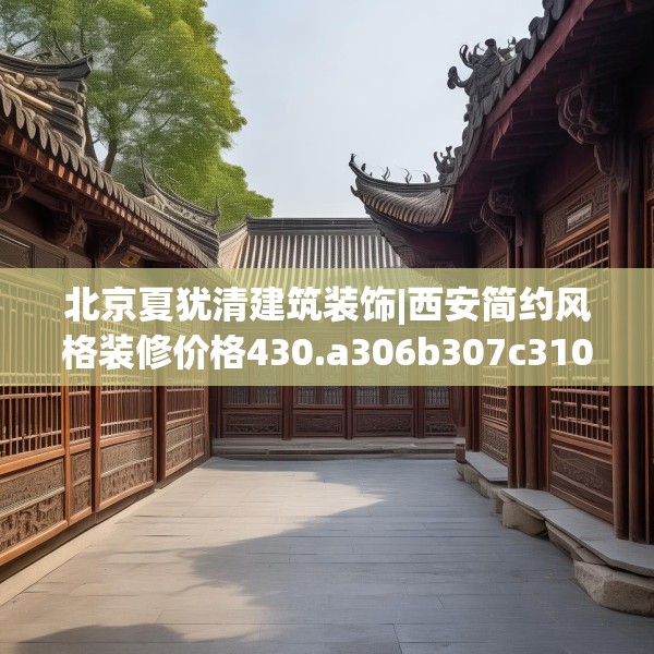北京夏犹清建筑装饰|西安简约风格装修价格430.a306b307c310fgy.317dewqe