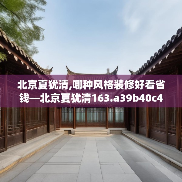北京夏犹清,哪种风格装修好看省钱—北京夏犹清163.a39b40c43fgy.50jhhj