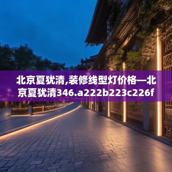 北京夏犹清,装修线型灯价格—北京夏犹清346.a222b223c226fgy.233htyj