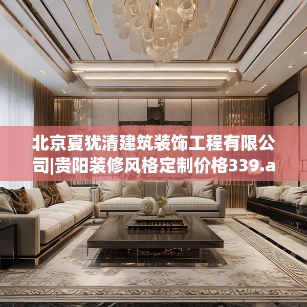 北京夏犹清建筑装饰工程有限公司|贵阳装修风格定制价格339.a215b216c219fgy.226fhsg