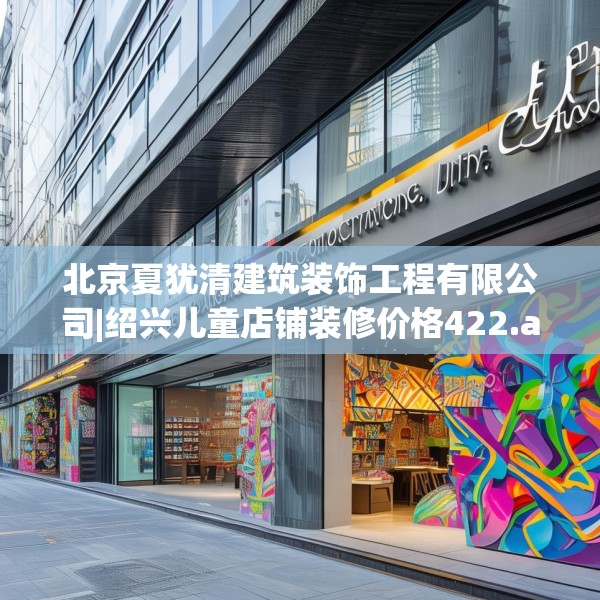 北京夏犹清建筑装饰工程有限公司|绍兴儿童店铺装修价格422.a298b299c302fgy.309wew