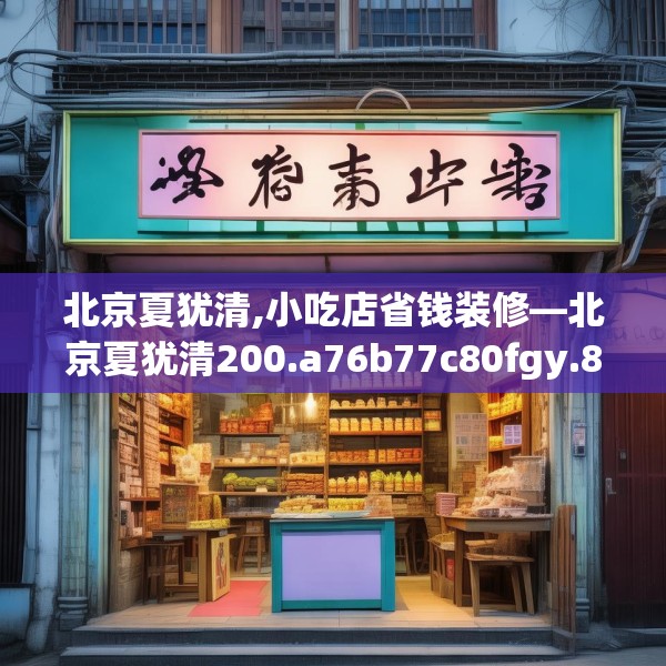 北京夏犹清,小吃店省钱装修—北京夏犹清200.a76b77c80fgy.8776680