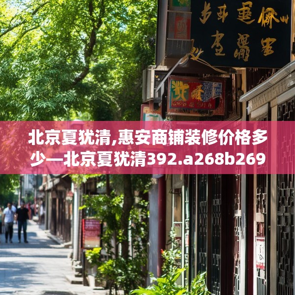 北京夏犹清,惠安商铺装修价格多少—北京夏犹清392.a268b269c272fgy.279xczxv