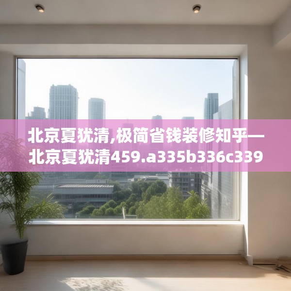 北京夏犹清,极简省钱装修知乎—北京夏犹清459.a335b336c339fgy.346fghfd