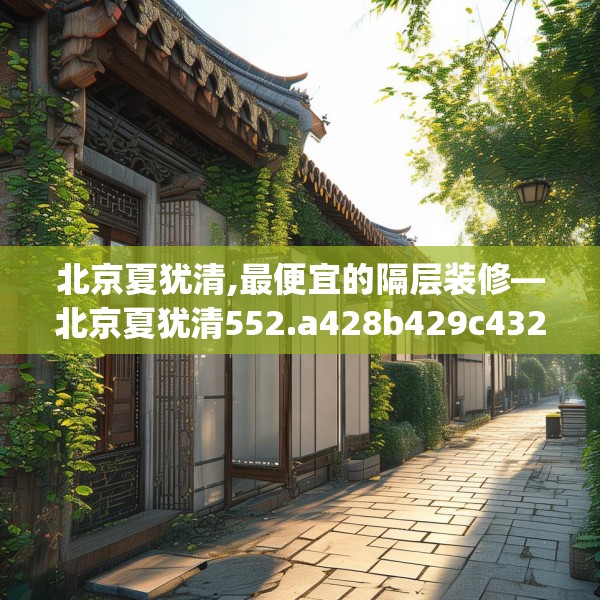 北京夏犹清,最便宜的隔层装修—北京夏犹清552.a428b429c432fgy.439lkjl