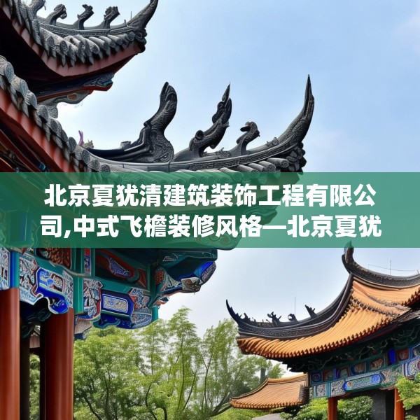 北京夏犹清建筑装饰工程有限公司,中式飞檐装修风格—北京夏犹清建筑装饰工程有限公司543.a419b420c423fgy.430uyk