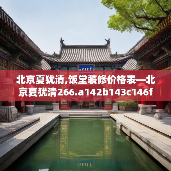 北京夏犹清,饭堂装修价格表—北京夏犹清266.a142b143c146fgy.153xczxv