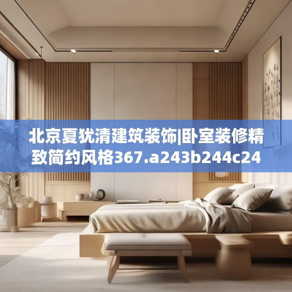 北京夏犹清建筑装饰|卧室装修精致简约风格367.a243b244c247fgy.254fdsfds