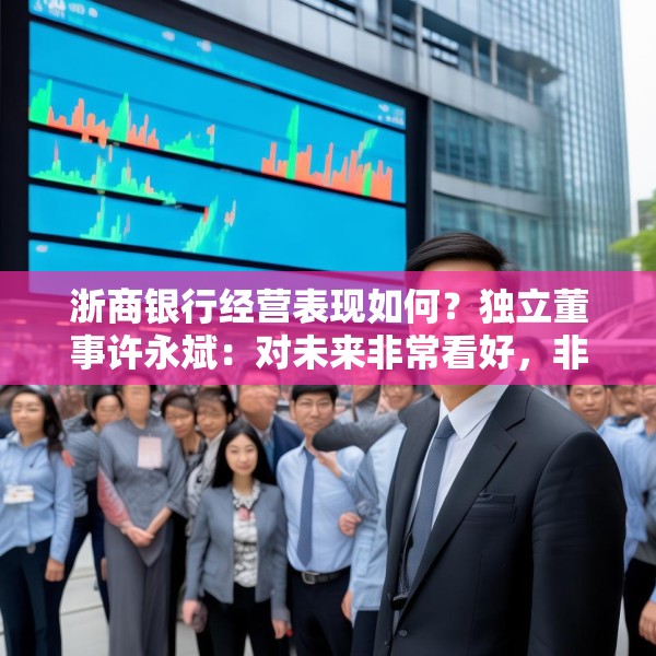 浙商银行经营表现如何？独立董事许永斌：对未来非常看好，非常有信心