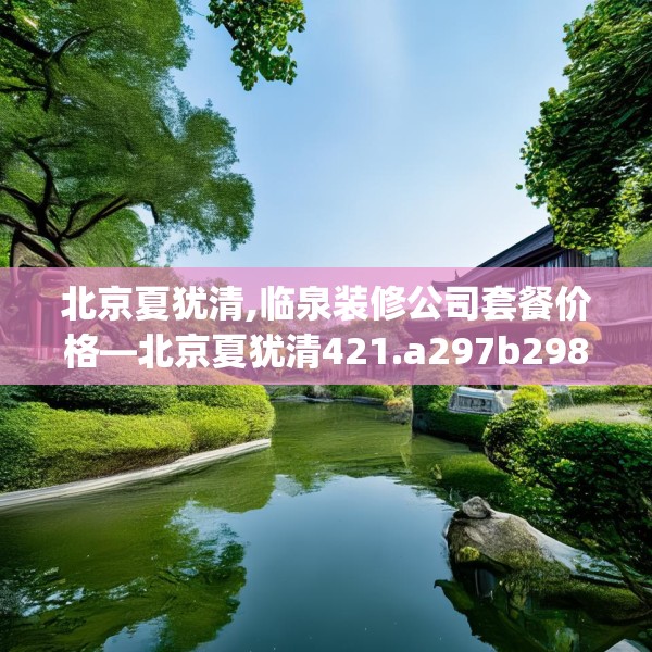 北京夏犹清,临泉装修公司套餐价格—北京夏犹清421.a297b298c301fgy.308fdsfds